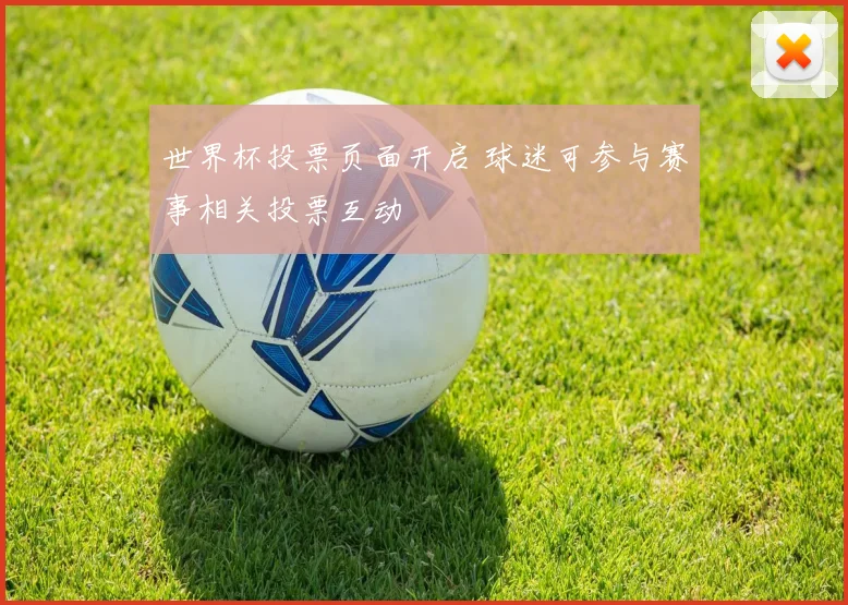 世界杯投票页面开启 球迷可参与赛事相关投票互动