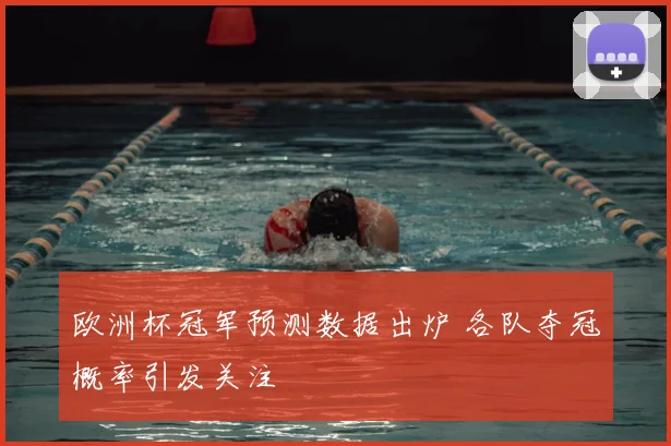 欧洲杯冠军预测数据出炉 各队夺冠概率引发关注
