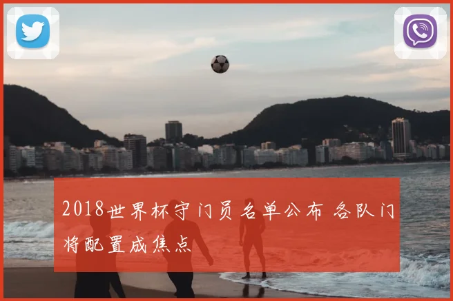 2018世界杯守门员名单公布 各队门将配置成焦点