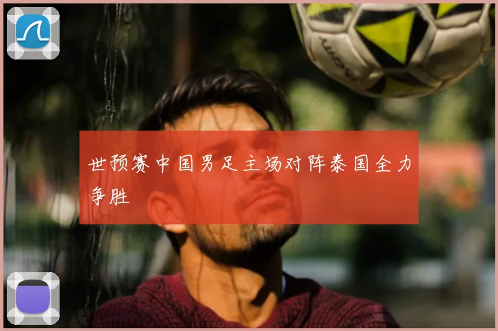 世预赛中国男足主场对阵泰国全力争胜
