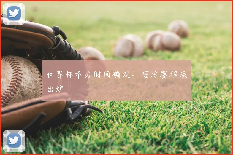 世界杯举办时间确定,官方赛程表出炉