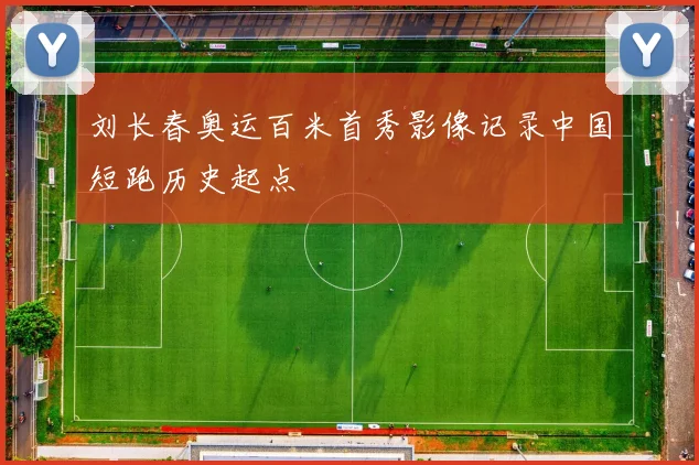 刘长春奥运百米首秀影像记录中国短跑历史起点