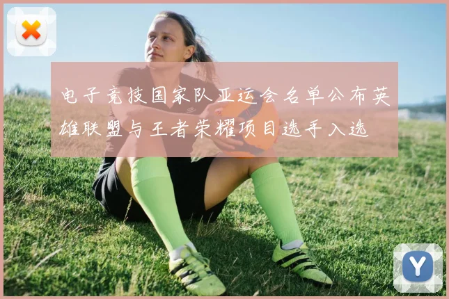 电子竞技国家队亚运会名单公布英雄联盟与王者荣耀项目选手入选