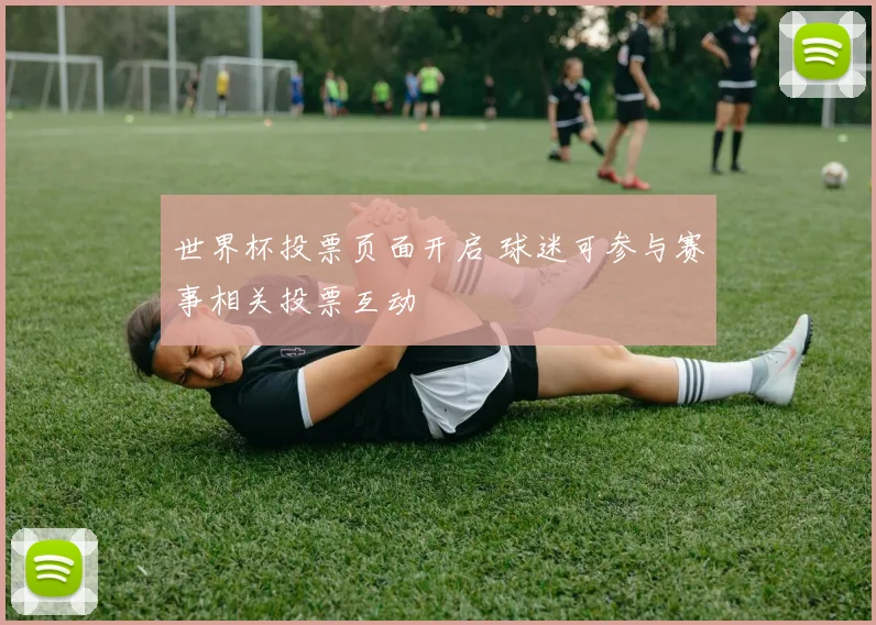 世界杯投票页面开启 球迷可参与赛事相关投票互动