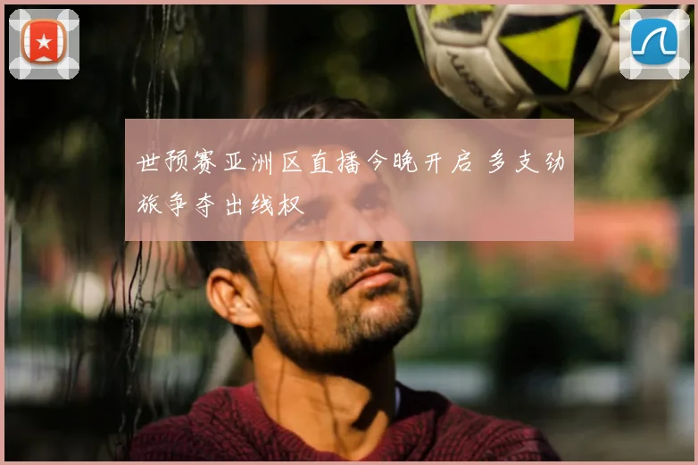 世预赛亚洲区直播今晚开启 多支劲旅争夺出线权