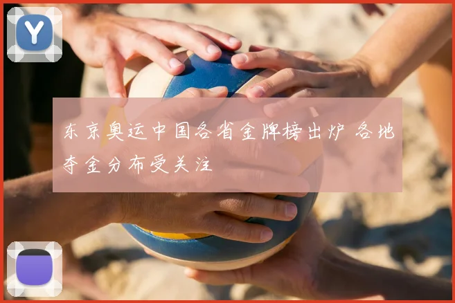 东京奥运中国各省金牌榜出炉 各地夺金分布受关注