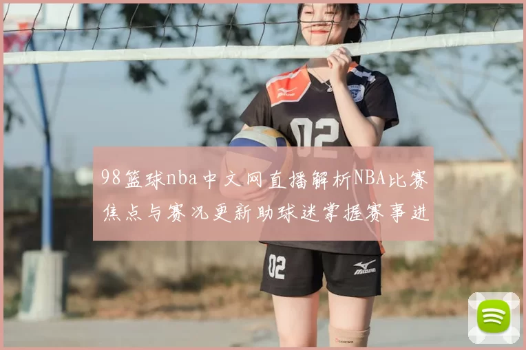 98篮球nba中文网直播解析NBA比赛焦点与赛况更新助球迷掌握赛事进展
