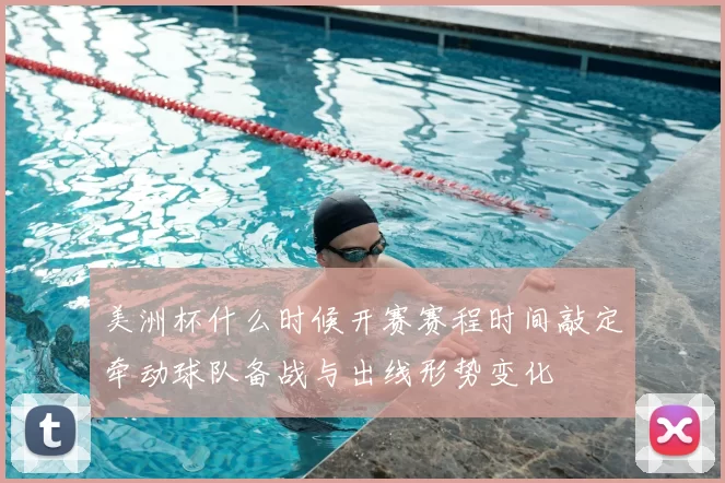 美洲杯什么时候开赛赛程时间敲定牵动球队备战与出线形势变化