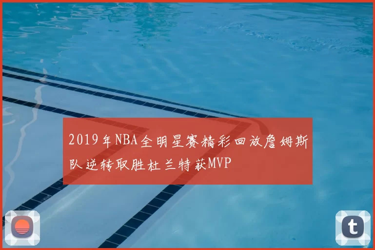 2019年NBA全明星赛精彩回放詹姆斯队逆转取胜杜兰特获MVP