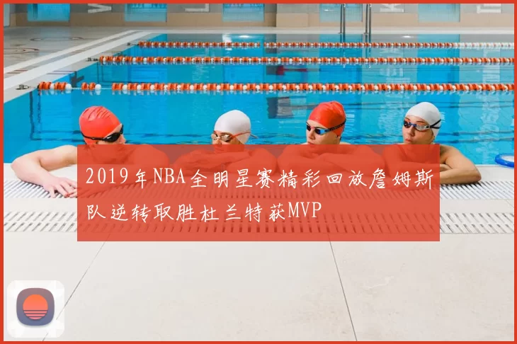 2019年NBA全明星赛精彩回放詹姆斯队逆转取胜杜兰特获MVP
