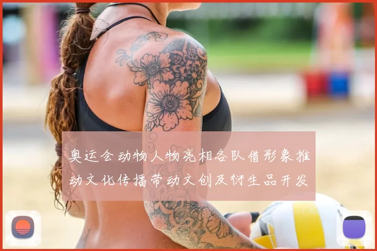 奥运会动物人物亮相各队借形象推动文化传播带动文创及衍生品开发