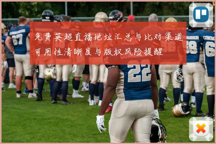 免费英超直播地址汇总与比对渠道可用性清晰度与版权风险提醒