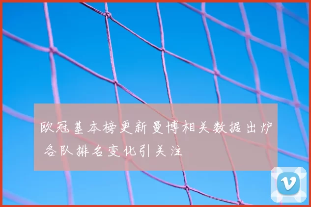 欧冠基本榜更新曼博相关数据出炉 各队排名变化引关注