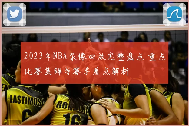 2023年NBA录像回放完整盘点 重点比赛集锦与赛季看点解析