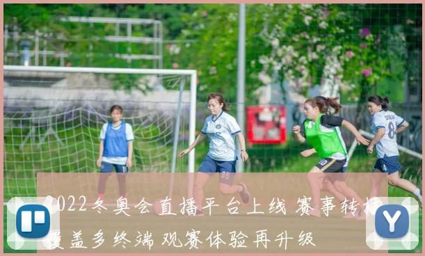 2022冬奥会直播平台上线 赛事转播覆盖多终端 观赛体验再升级
