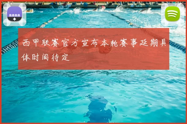 西甲联赛官方宣布本轮赛事延期具体时间待定