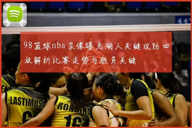 98篮球nba录像曝光湖人关键攻防回放解析比赛走势与胜负关键