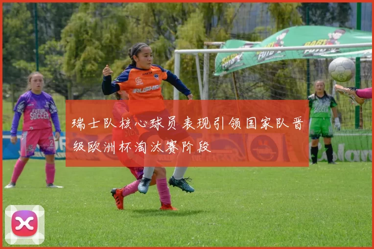 瑞士队核心球员表现引领国家队晋级欧洲杯淘汰赛阶段