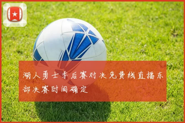 湖人勇士季后赛对决免费线直播东部决赛时间确定