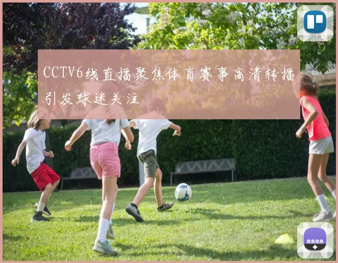 CCTV6线直播聚焦体育赛事高清转播引发球迷关注