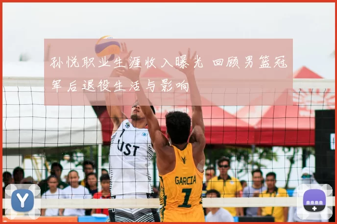 孙悦职业生涯收入曝光 回顾男篮冠军后退役生活与影响