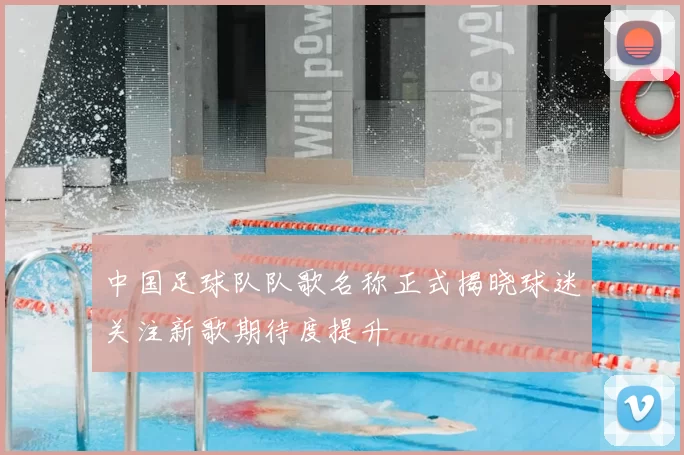 中国足球队队歌名称正式揭晓球迷关注新歌期待度提升