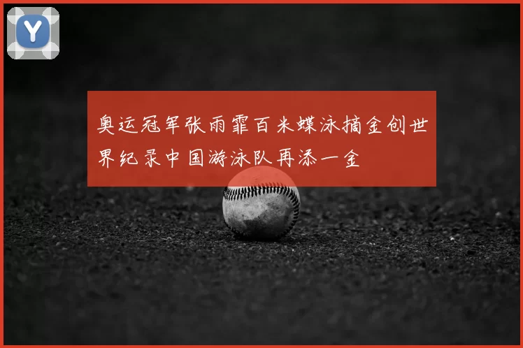 奥运冠军张雨霏百米蝶泳摘金创世界纪录中国游泳队再添一金