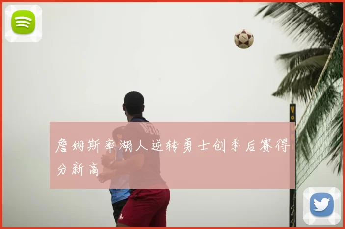 詹姆斯率湖人逆转勇士创季后赛得分新高