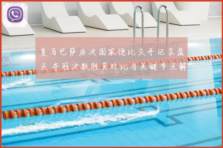 皇马巴萨历次国家德比交手记录盘点 夺冠次数胜负对比与关键节点解析