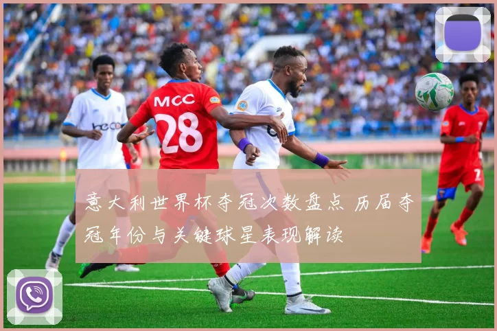 意大利世界杯夺冠次数盘点 历届夺冠年份与关键球星表现解读