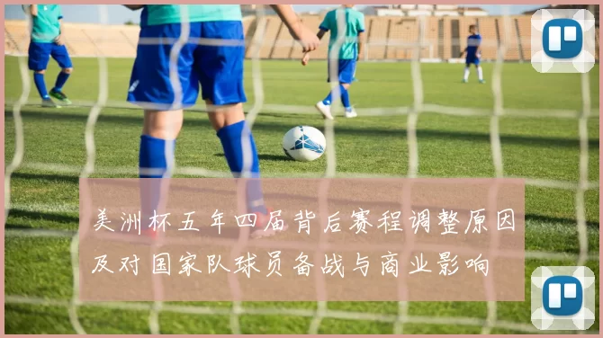 美洲杯五年四届背后赛程调整原因及对国家队球员备战与商业影响