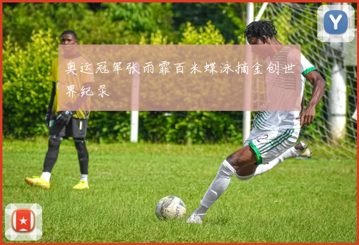 奥运冠军张雨霏百米蝶泳摘金创世界纪录