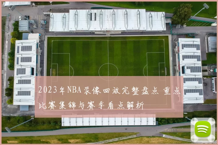 2023年NBA录像回放完整盘点 重点比赛集锦与赛季看点解析