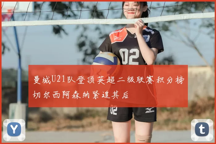 曼城U21队登顶英超二级联赛积分榜切尔西阿森纳紧追其后