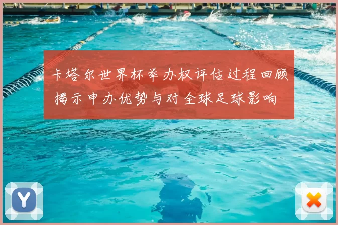 卡塔尔世界杯举办权评估过程回顾 揭示申办优势与对全球足球影响