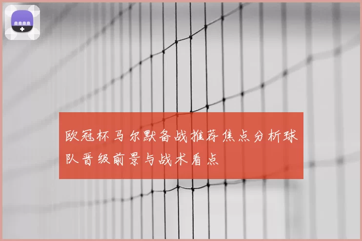欧冠杯马尔默备战推荐焦点分析球队晋级前景与战术看点